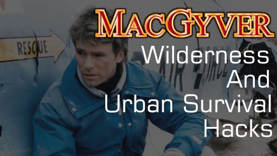 18 Urban and Wilderness Survival Hacks That Would Make MacGyver Proud